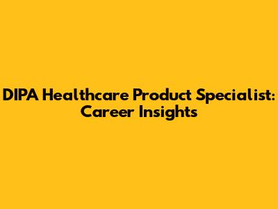 DIPA Healthcare Product Specialist: Career Insights
