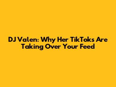 DJ Valen: Why Her TikToks Are Taking Over Your Feed