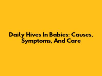 Daily Hives In Babies: Causes, Symptoms, And Care