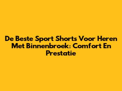 De Beste Sport Shorts Voor Heren Met Binnenbroek: Comfort En Prestatie