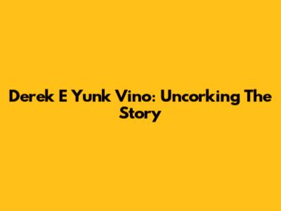 Derek E Yunk Vino: Uncorking The Story