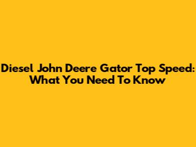Diesel John Deere Gator Top Speed: What You Need To Know