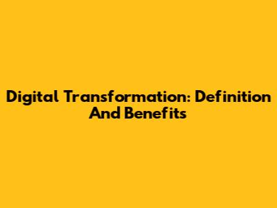 Digital Transformation: Definition And Benefits