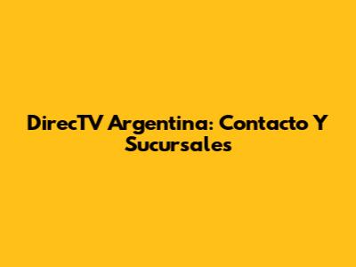 DirecTV Argentina: Contacto Y Sucursales