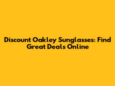 Discount Oakley Sunglasses: Find Great Deals Online