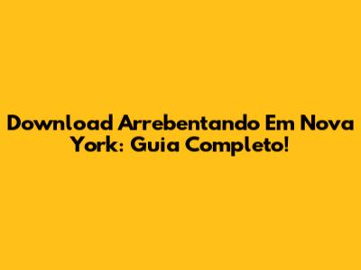 Download 'Arrebentando Em Nova York': Guia Completo!