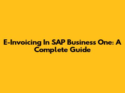 E-Invoicing In SAP Business One: A Complete Guide