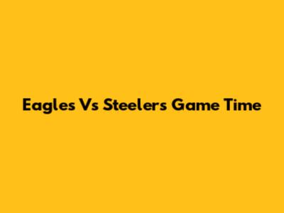 Eagles Vs Steelers Game Time