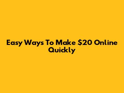 Easy Ways To Make $20 Online Quickly