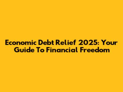 Economic Debt Relief 2025: Your Guide To Financial Freedom