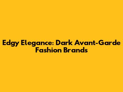 Edgy Elegance: Dark Avant-Garde Fashion Brands