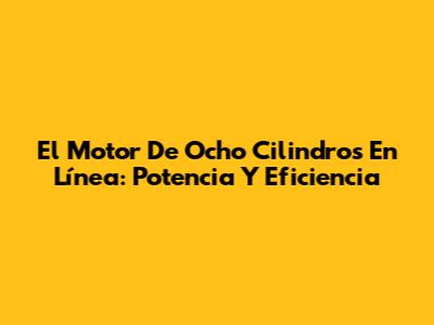 El Motor De Ocho Cilindros En Línea: Potencia Y Eficiencia