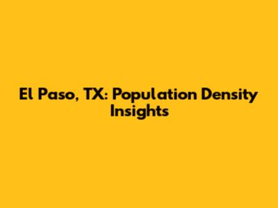 El Paso, TX: Population Density Insights