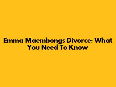 Emma Maembong's Divorce: What You Need To Know