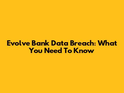 Evolve Bank Data Breach: What You Need To Know
