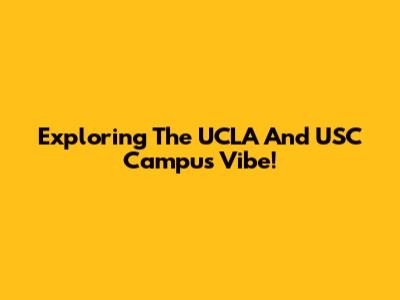 Exploring The UCLA And USC Campus Vibe!