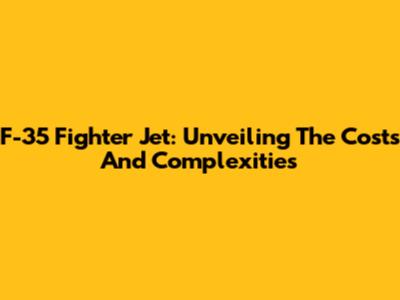 F-35 Fighter Jet: Unveiling The Costs And Complexities