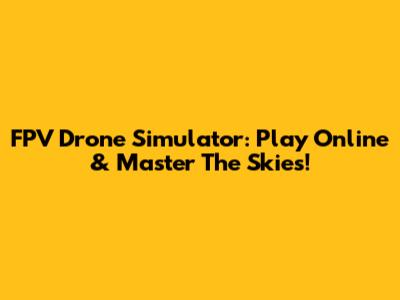 FPV Drone Simulator: Play Online & Master The Skies!