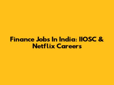Finance Jobs In India: IIOSC & Netflix Careers