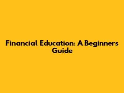 Financial Education: A Beginner's Guide
