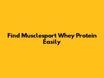 Find Musclesport Whey Protein Easily