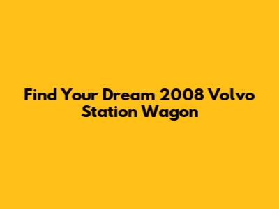 Find Your Dream 2008 Volvo Station Wagon