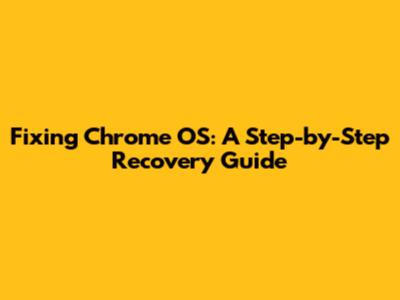 Fixing Chrome OS: A Step-by-Step Recovery Guide
