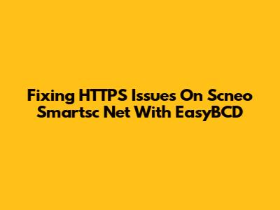 Fixing HTTPS Issues On Scneo Smartsc Net With EasyBCD