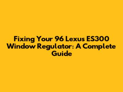 Fixing Your '96 Lexus ES300 Window Regulator: A Complete Guide