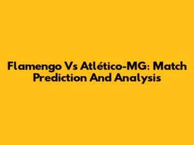 Flamengo Vs Atlético-MG: Match Prediction And Analysis