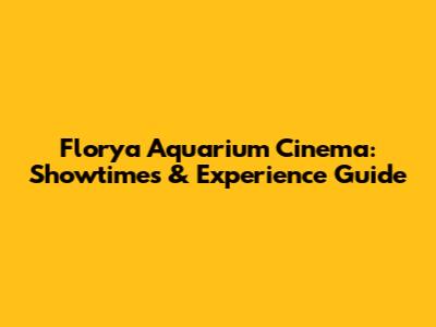 Florya Aquarium Cinema: Showtimes & Experience Guide