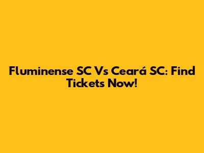 Fluminense SC Vs Ceará SC: Find Tickets Now!