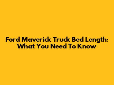 Ford Maverick Truck Bed Length: What You Need To Know