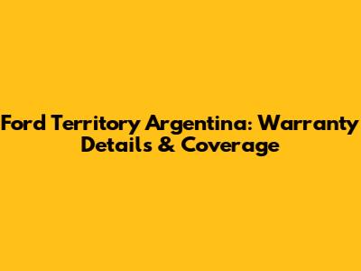 Ford Territory Argentina: Warranty Details & Coverage