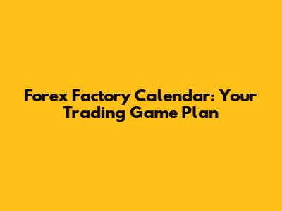 Forex Factory Calendar: Your Trading Game Plan