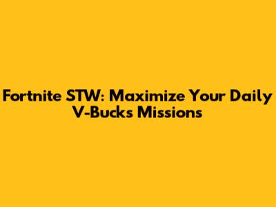 Fortnite STW: Maximize Your Daily V-Bucks Missions