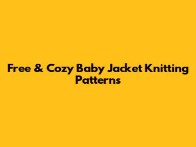 Free & Cozy Baby Jacket Knitting Patterns