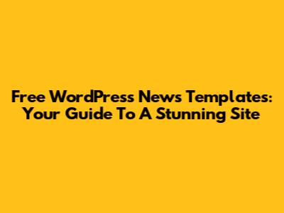Free WordPress News Templates: Your Guide To A Stunning Site