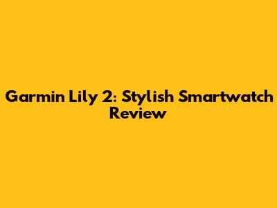 Garmin Lily 2: Stylish Smartwatch Review
