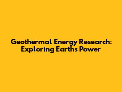 Geothermal Energy Research: Exploring Earth's Power