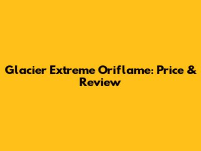 Glacier Extreme Oriflame: Price & Review