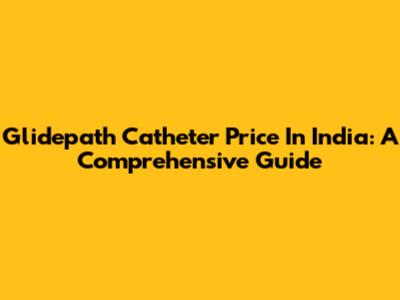 Glidepath Catheter Price In India: A Comprehensive Guide