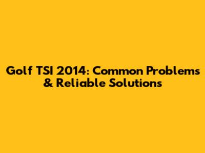 Golf TSI 2014: Common Problems & Reliable Solutions