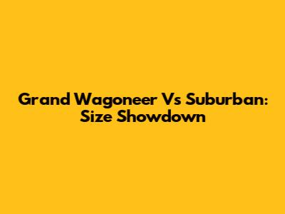 Grand Wagoneer Vs Suburban: Size Showdown