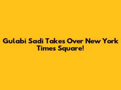 Gulabi Sadi Takes Over New York Times Square!