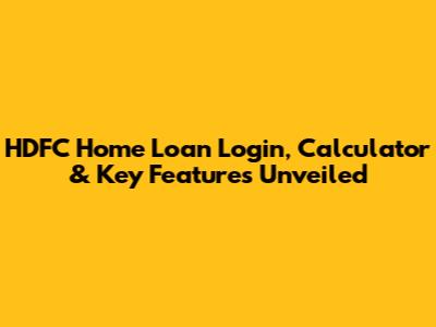 HDFC Home Loan Login, Calculator & Key Features Unveiled