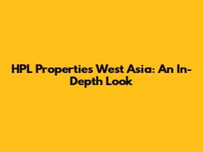 HPL Properties West Asia: An In-Depth Look