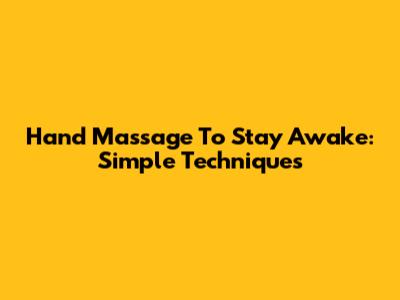Hand Massage To Stay Awake: Simple Techniques