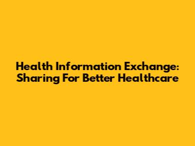 Health Information Exchange: Sharing For Better Healthcare