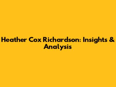 Heather Cox Richardson: Insights & Analysis